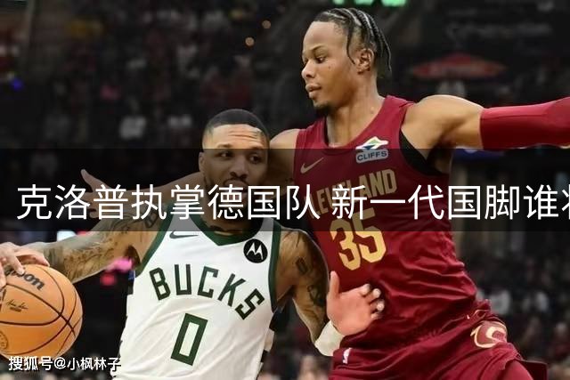 克洛普执掌德国队 新一代国脚谁将脱颖而出？
