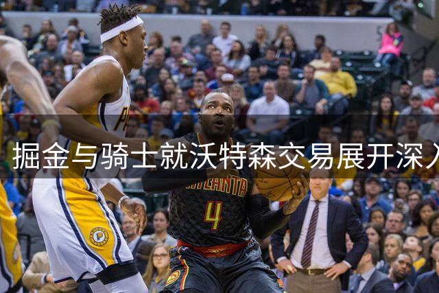 掘金与骑士就沃特森交易展开深入磋商 或涉及多笔运作