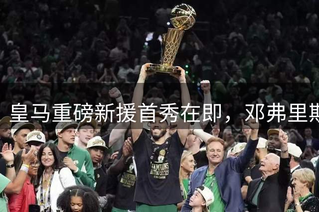 皇马重磅新援首秀在即，邓弗里斯迪奥曼德期待闪耀西甲