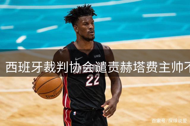 西班牙裁判协会谴责赫塔费主帅不当言论
