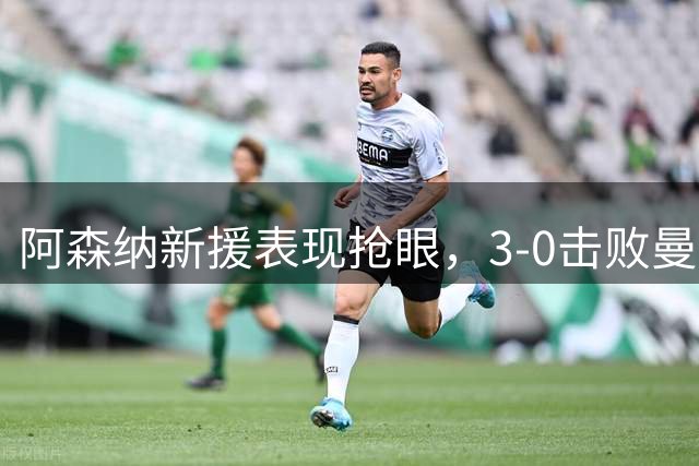 阿森纳新援表现抢眼，3-0击败曼城捧得社区盾